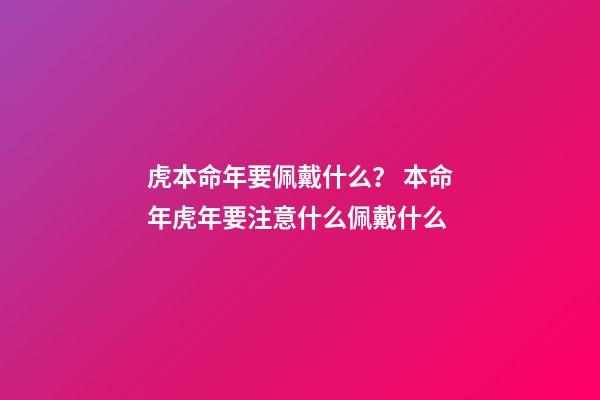 虎本命年要佩戴什么？ 本命年虎年要注意什么佩戴什么-第1張-觀點-玄機派